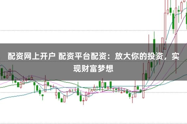 配资网上开户 配资平台配资：放大你的投资，实现财富梦想