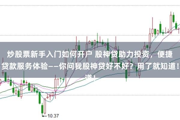 炒股票新手入门如何开户 股神贷助力投资，便捷贷款服务体验——你问我股神贷好不好？用了就知道！