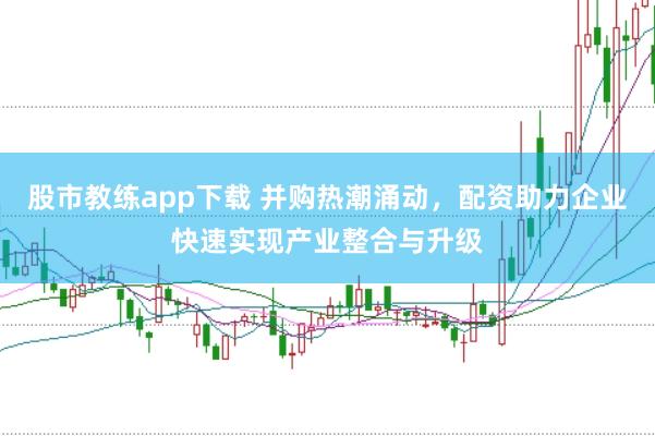 股市教练app下载 并购热潮涌动,配资助力企业快速实现产业整合与升级