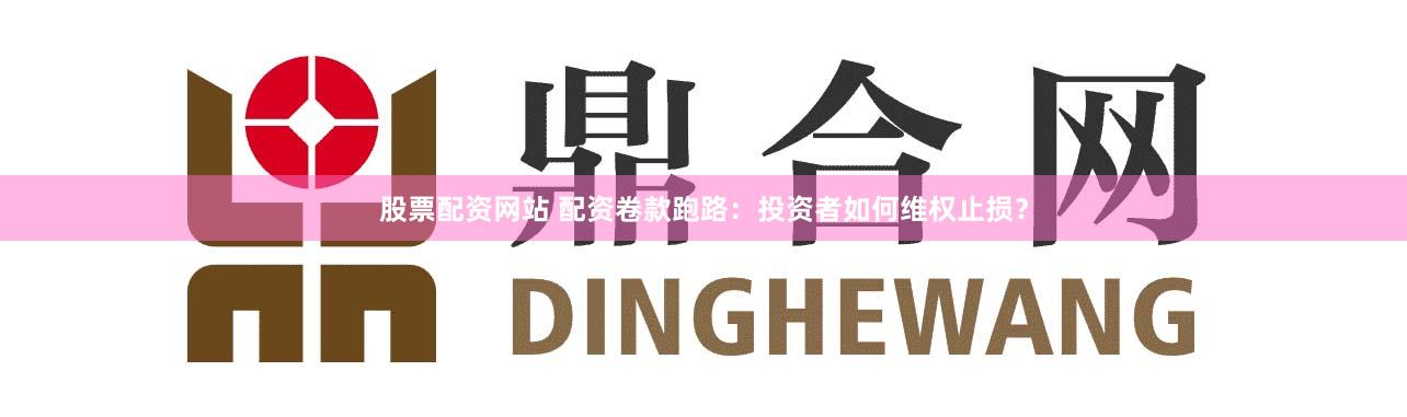 股票配资网站 配资卷款跑路:投资者如何维权止损?