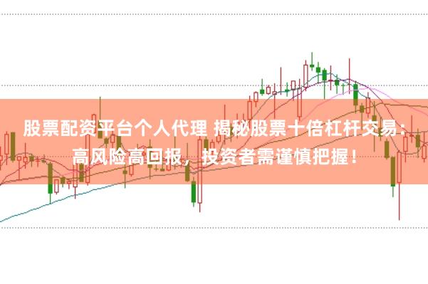 股票配资平台个人代理 揭秘股票十倍杠杆交易:高风险高回报,投资者需谨慎把握!