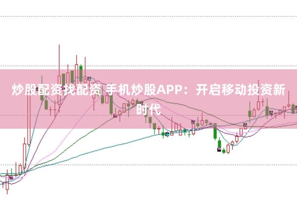 炒股配资找配资 手机炒股APP:开启移动投资新时代