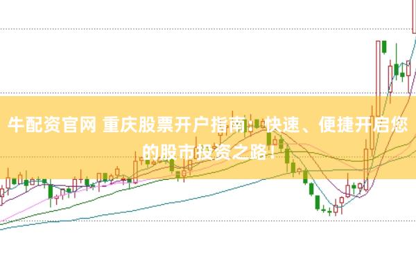 牛配资官网 重庆股票开户指南：快速、便捷开启您的股市投资之路！