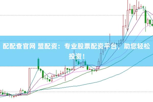配配查官网 盟配资:专业股票配资平台,助您轻松投资!