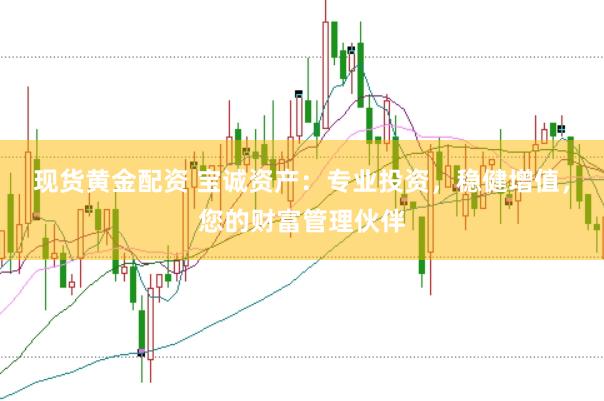 现货黄金配资 宝诚资产：专业投资，稳健增值，您的财富管理伙伴