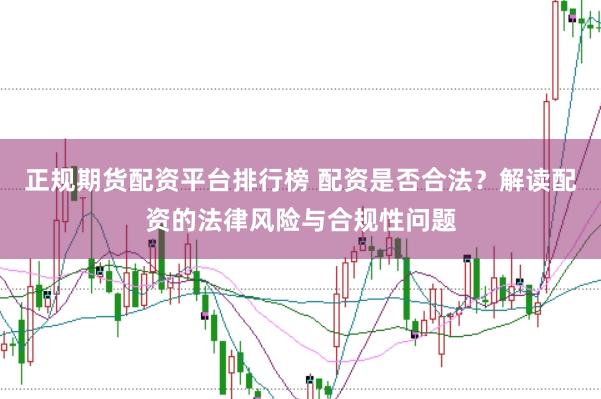 正规期货配资平台排行榜 配资是否合法？解读配资的法律风险与合规性问题