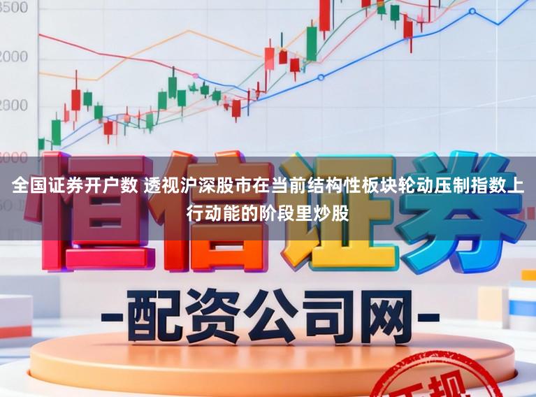 全国证券开户数 透视沪深股市在当前结构性板块轮动压制指数上行动能的阶段里炒股