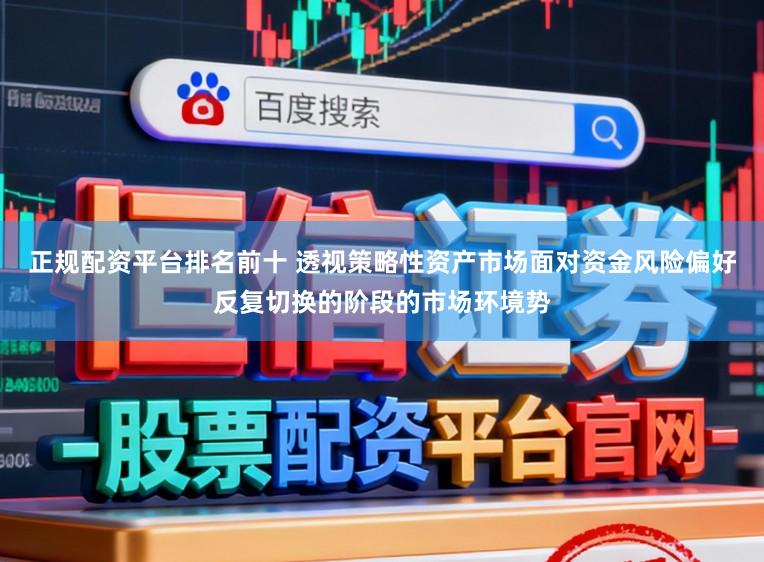 正规配资平台排名前十 透视策略性资产市场面对资金风险偏好反复切换的阶段的市场环境势