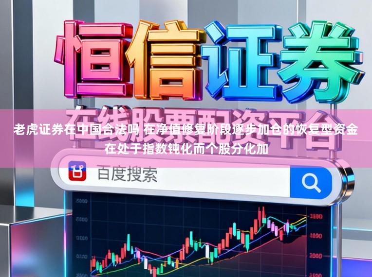 老虎证券在中国合法吗 在净值修复阶段逐步加仓的恢复型资金在处于指数钝化而个股分化加