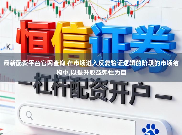最新配资平台官网查询 在市场进入反复验证逻辑的阶段的市场结构中,以提升收益弹性为目