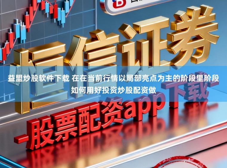 益盟炒股软件下载 在在当前行情以局部亮点为主的阶段里阶段如何用好投资炒股配资做