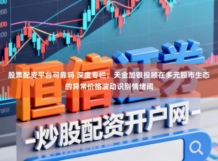 股票配资平台可靠吗 深度专栏：天金加银投顾在多元股市生态的异常价格波动识别情绪阈