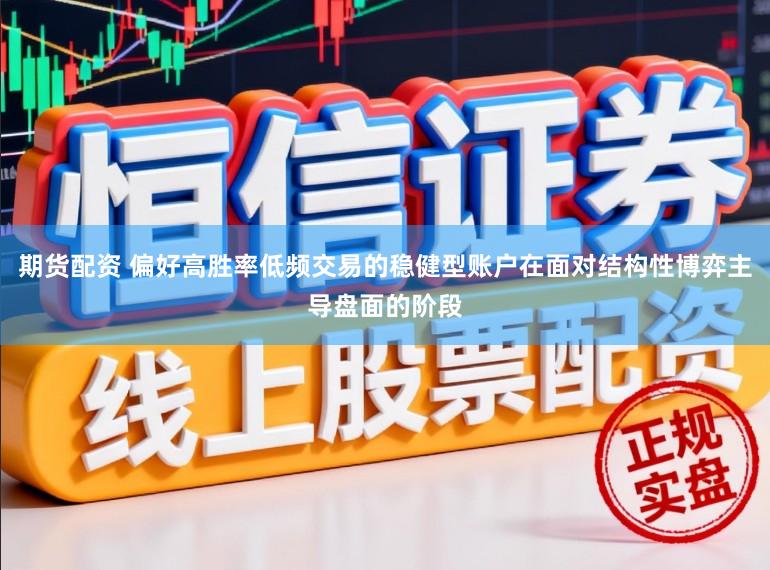 期货配资 偏好高胜率低频交易的稳健型账户在面对结构性博弈主导盘面的阶段