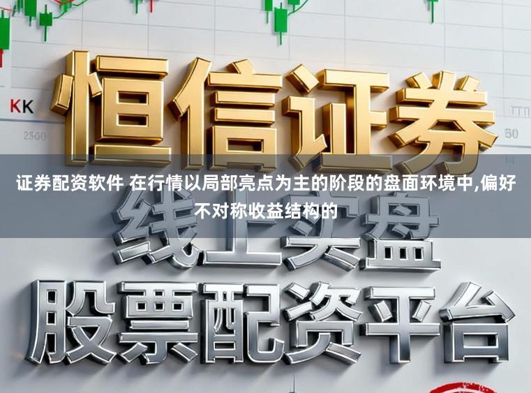 证券配资软件 在行情以局部亮点为主的阶段的盘面环境中,偏好不对称收益结构的