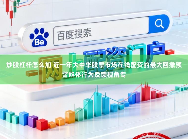 炒股杠杆怎么加 近一年大中华股票市场在线配资的最大回撤预警群体行为反馈视角专