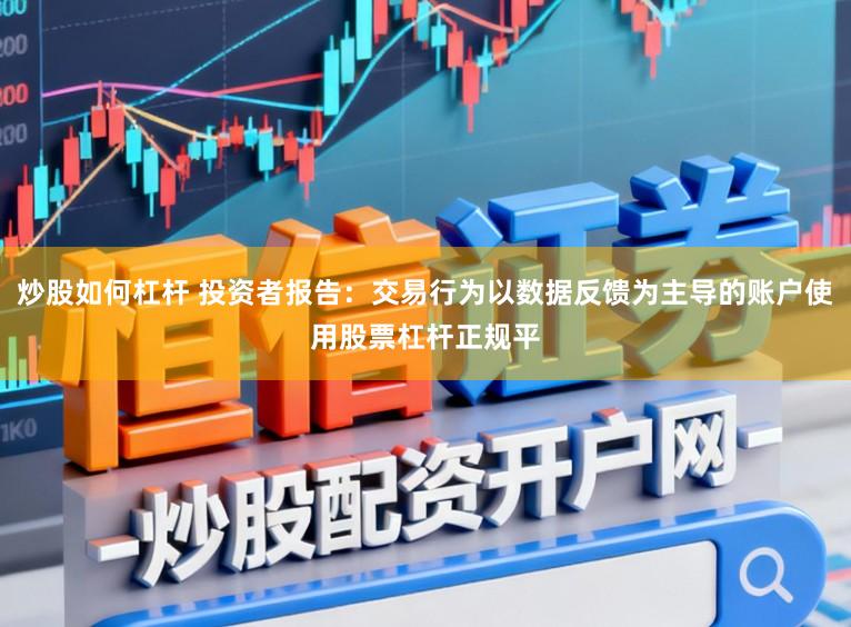 炒股如何杠杆 投资者报告：交易行为以数据反馈为主导的账户使用股票杠杆正规平