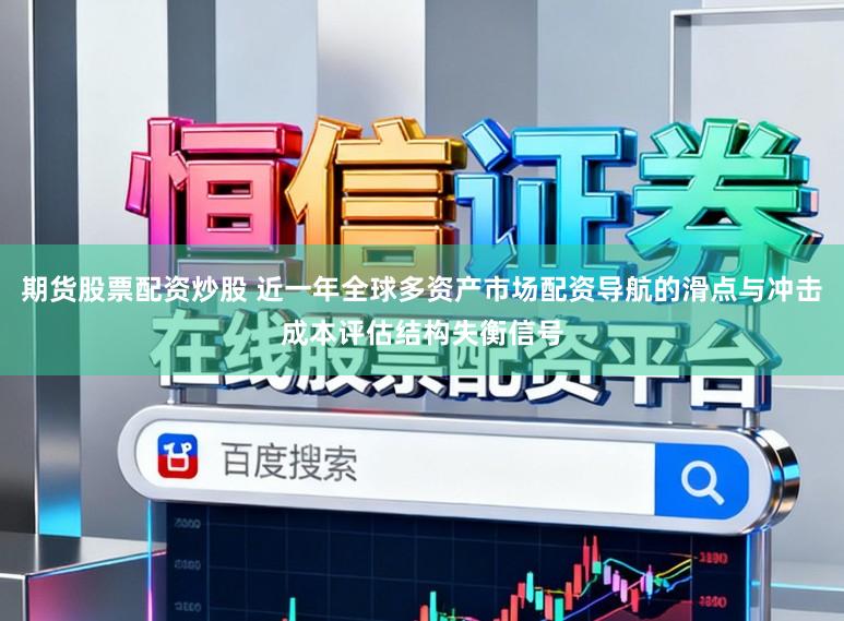 期货股票配资炒股 近一年全球多资产市场配资导航的滑点与冲击成本评估结构失衡信号