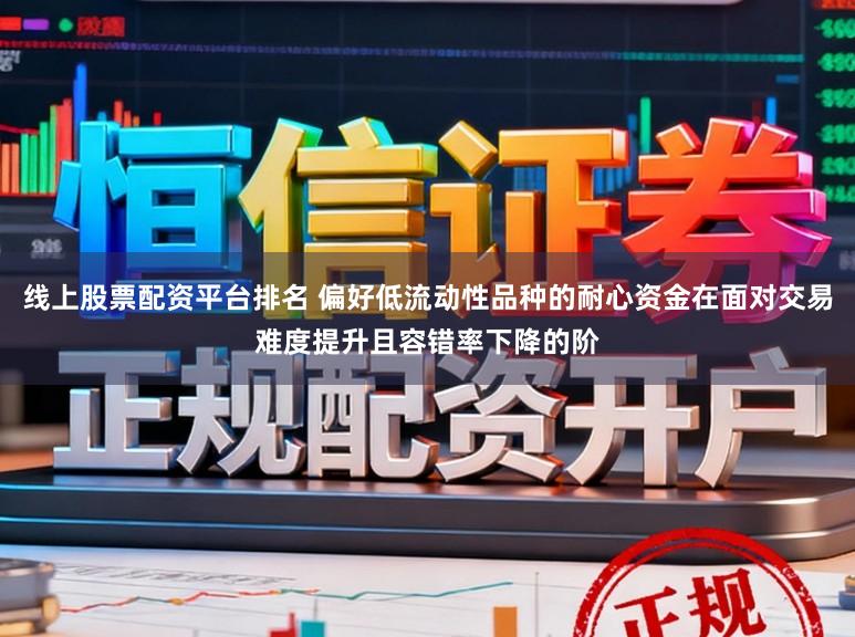 线上股票配资平台排名 偏好低流动性品种的耐心资金在面对交易难度提升且容错率下降的阶