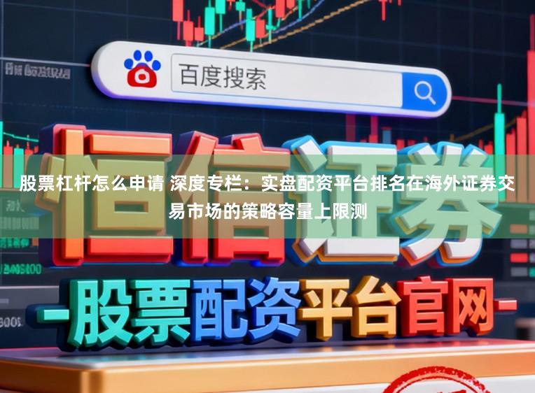 股票杠杆怎么申请 深度专栏：实盘配资平台排名在海外证券交易市场的策略容量上限测
