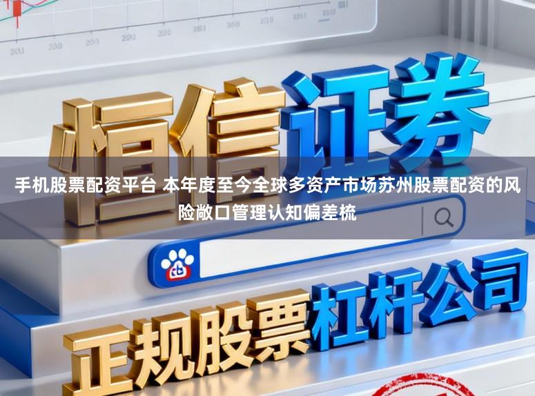 手机股票配资平台 本年度至今全球多资产市场苏州股票配资的风险敞口管理认知偏差梳