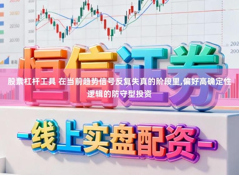 股票杠杆工具 在当前趋势信号反复失真的阶段里,偏好高确定性逻辑的防守型投资