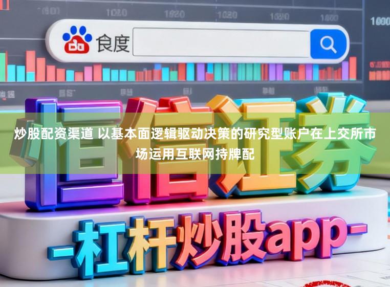 炒股配资渠道 以基本面逻辑驱动决策的研究型账户在上交所市场运用互联网持牌配