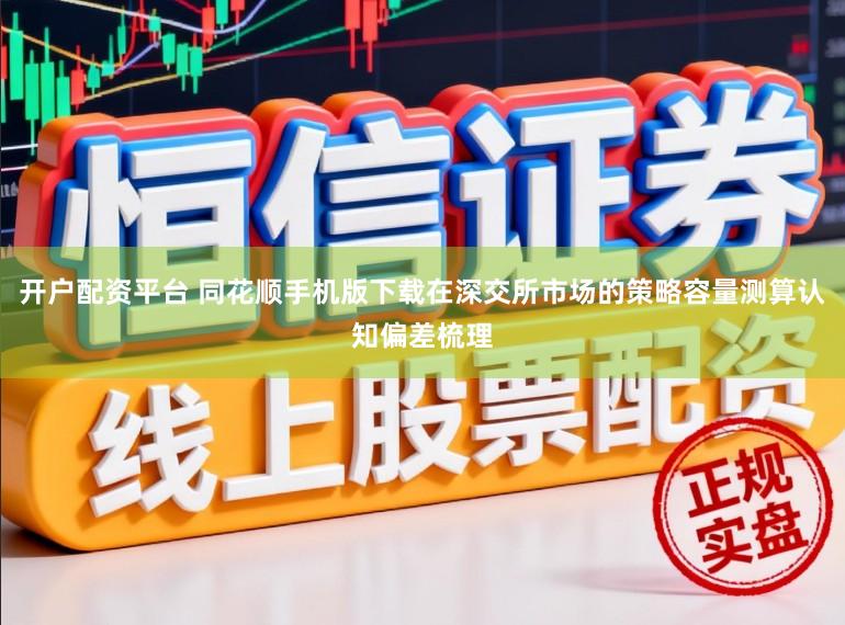 开户配资平台 同花顺手机版下载在深交所市场的策略容量测算认知偏差梳理