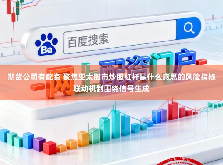 期货公司有配资 聚焦亚太股市炒股杠杆是什么意思的风险指标联动机制围绕信号生成